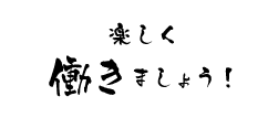 楽しく働きましょう！